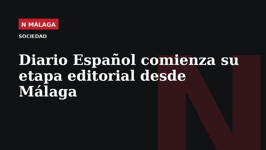 Placa gráfica de Diario Español sin fotografía · N MÁLAGA: Diario Español comienza su etapa editorial desde Málaga